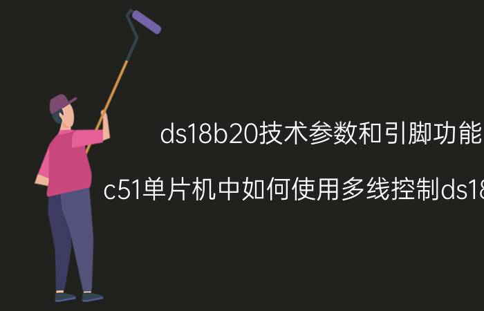 ds18b20技术参数和引脚功能 c51单片机中如何使用多线控制ds18b20？